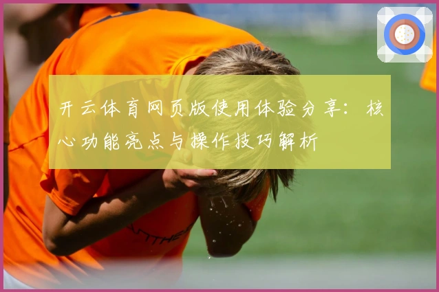 开云体育网页版使用体验分享:核心功能亮点与操作技巧解析