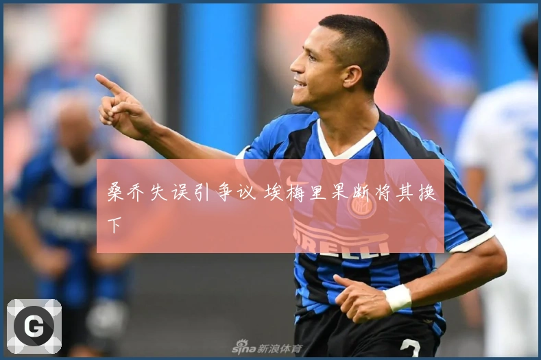 桑乔失误引争议 埃梅里果断将其换下