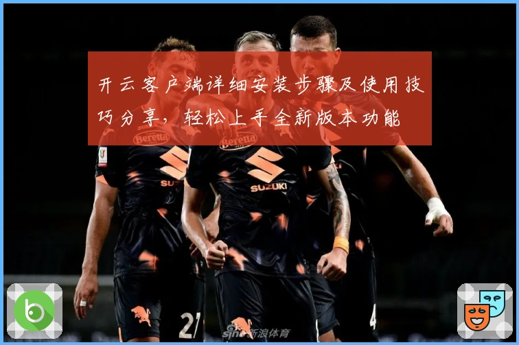 开云客户端详细安装步骤及使用技巧分享，轻松上手全新版本功能