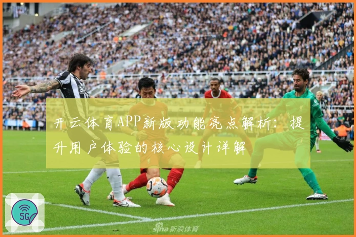开云体育APP新版功能亮点解析：提升用户体验的核心设计详解