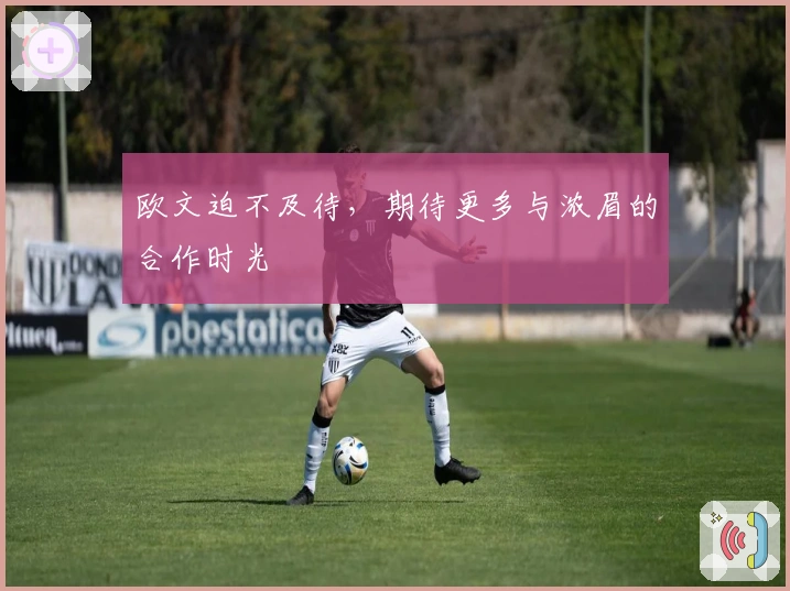 欧文迫不及待，期待更多与浓眉的合作时光