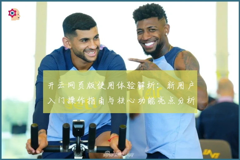 开云网页版使用体验解析：新用户入门操作指南与核心功能亮点分析