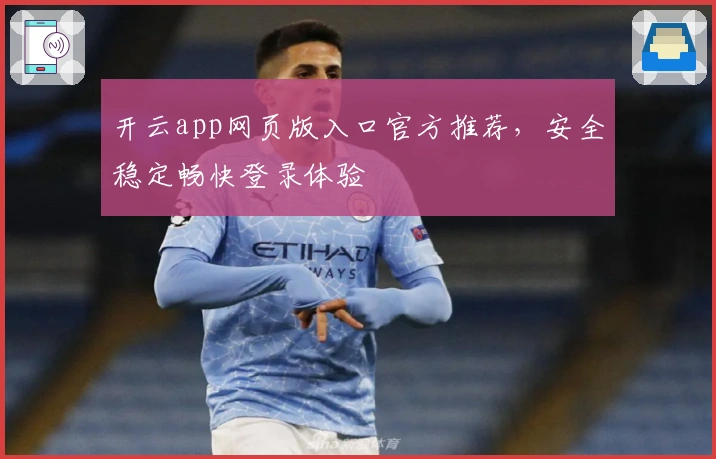 开云app网页版入口官方推荐，安全稳定畅快登录体验