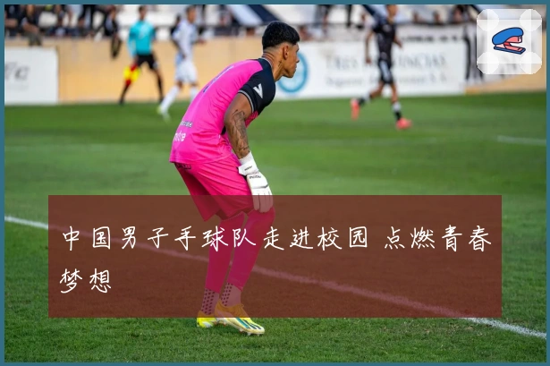 中国男子手球队走进校园 点燃青春梦想