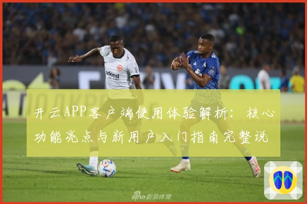 开云APP客户端使用体验解析：核心功能亮点与新用户入门指南完整说明