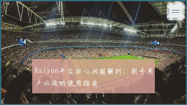 Kaiyun平台核心功能解析：新手用户必读的使用指南