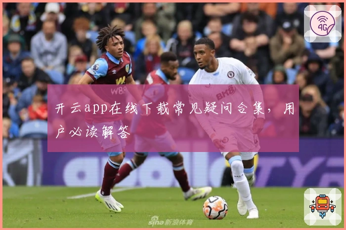 开云app在线下载常见疑问合集，用户必读解答