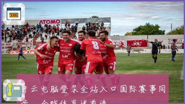 开云电脑登录全站入口国际赛事同步，全球体育迷首选