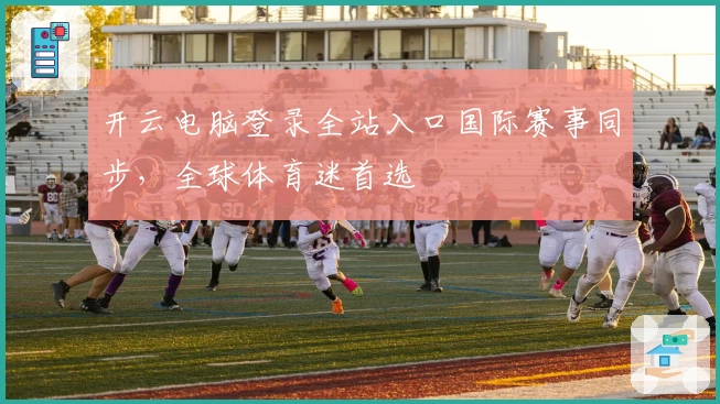 开云电脑登录全站入口国际赛事同步，全球体育迷首选