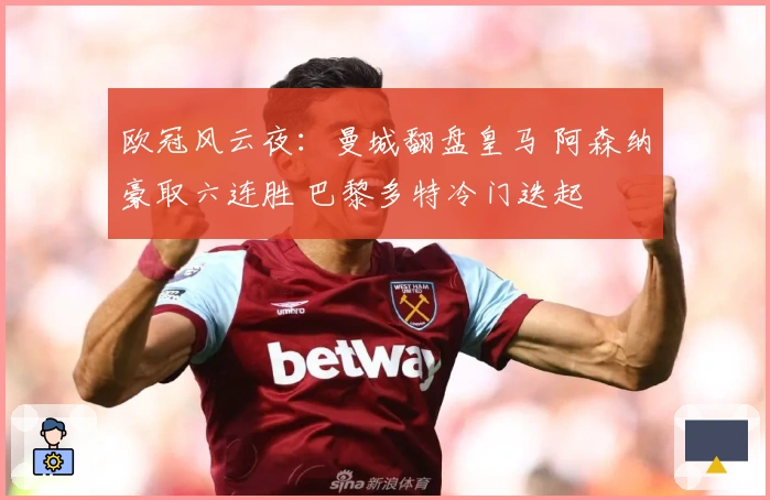 欧冠风云夜：曼城翻盘皇马 阿森纳豪取六连胜 巴黎多特冷门迭起
