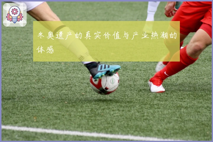 冬奥遗产的真实价值与产业热潮的体感