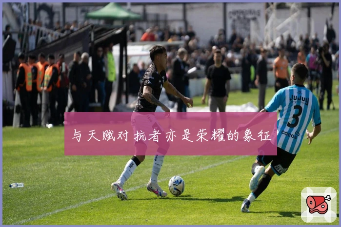 与天赋对抗者亦是荣耀的象征