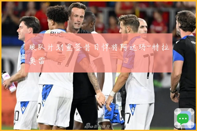 狼队计划重签昔日悍将阿达玛-特拉奥雷