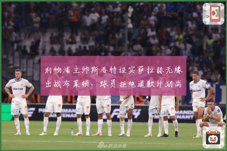 利物浦主帅斯洛特证实萨拉赫无缘出战布莱顿，球员拒绝道歉计划离队