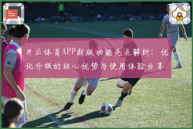开云体育APP新版功能亮点解析：优化升级的核心优势与使用体验分享