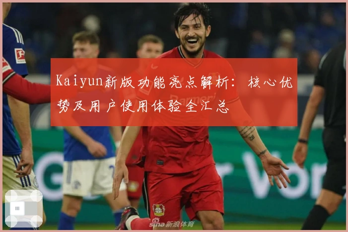 Kaiyun新版功能亮点解析:核心优势及用户使用体验全汇总