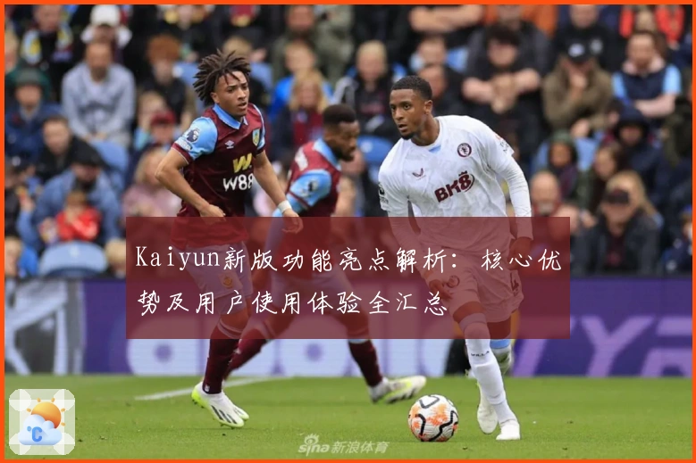 Kaiyun新版功能亮点解析：核心优势及用户使用体验全汇总