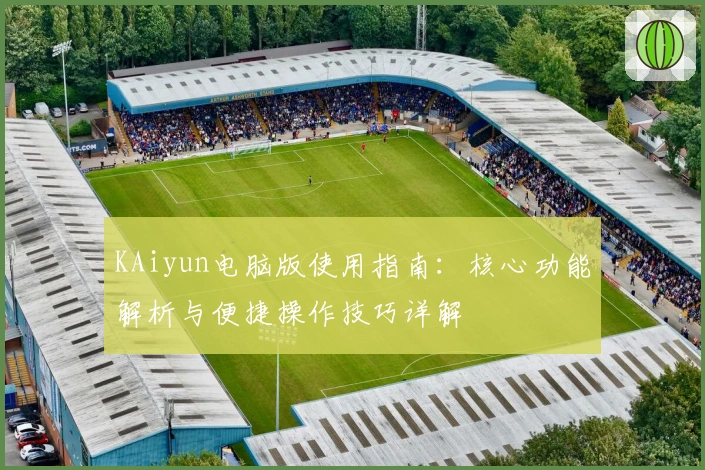 KAiyun电脑版使用指南：核心功能解析与便捷操作技巧详解