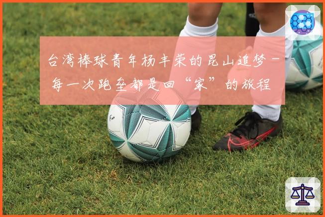 台湾棒球青年杨丰荣的昆山追梦 - 每一次跑垒都是回“家”的旅程