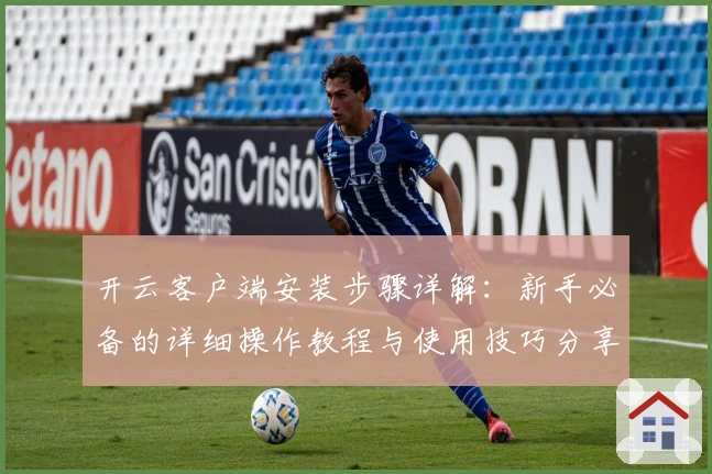 开云客户端安装步骤详解：新手必备的详细操作教程与使用技巧分享