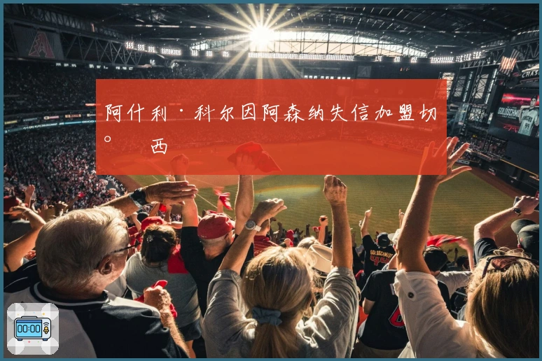 阿什利·科尔因阿森纳失信加盟切尔西