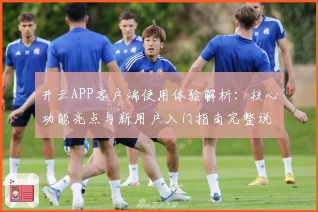 开云APP客户端使用体验解析：核心功能亮点与新用户入门指南完整说明