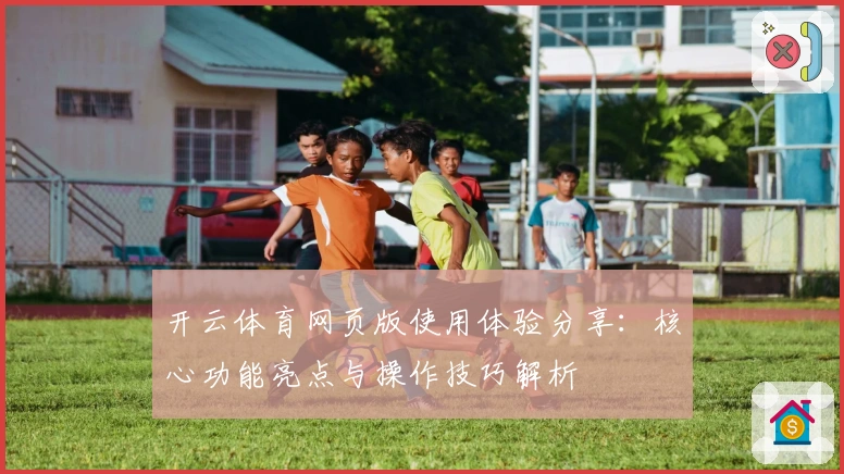 开云体育网页版使用体验分享：核心功能亮点与操作技巧解析