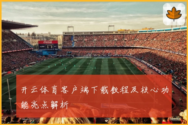 开云体育客户端下载教程及核心功能亮点解析