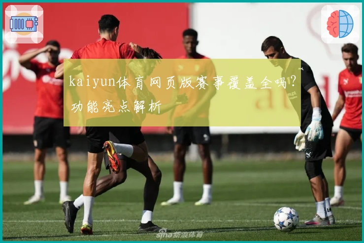 kaiyun体育网页版赛事覆盖全吗？功能亮点解析